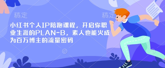 小红书个人IP陪跑课程，开启你职业生涯的PLAN-B，素人也能火成为百万博主的流量密码-创业资源库