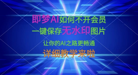 即梦AI如何不开会员，一键保存无水印图片，让你的AI之路更畅通，详细教学来啦-创业资源库
