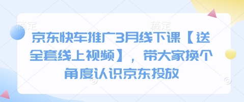 京东快车推广3月线下课【送全套线上视频】，带大家换个角度认识京东投放-创业资源库
