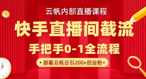 云帆内部直播课·快手直播间截流玩法，日引100+创业粉-创业资源库