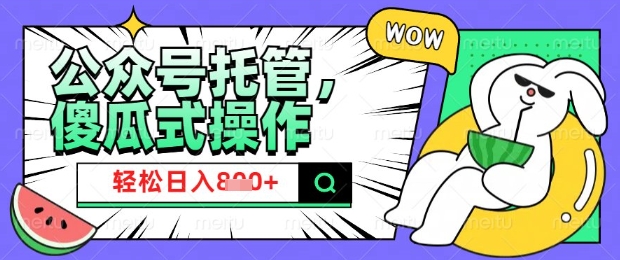 2025微信公众号托管计划，小白宝妈轻松日入8张【揭秘】-创业资源库