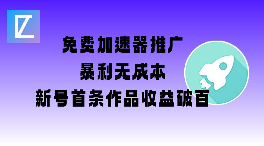 免费加速器推广项目_新号首条作品收益破百【图文+视频+2w字教程】-创业资源库