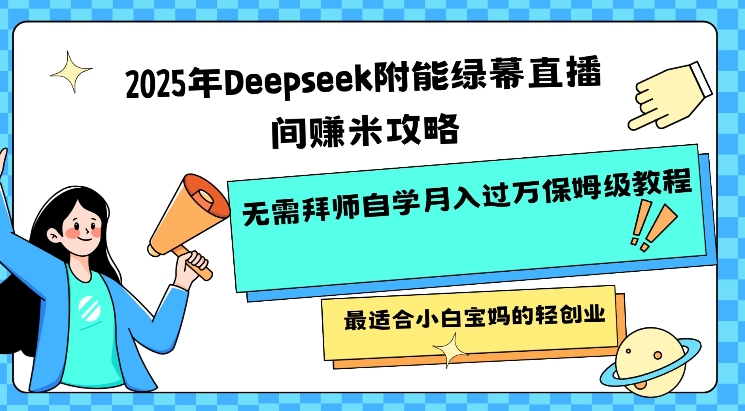2025年Deepseek附能绿幕直播间挣米攻略无需拜师自学月入过W保姆级教程，最适合小白宝妈的轻创业-创业资源库