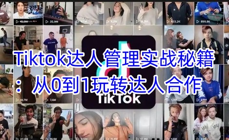 Tiktok达人管理实战秘籍：从0到1玩转达人合作-创业资源库
