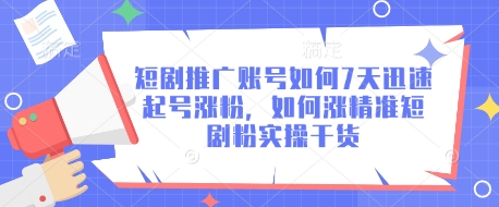 短剧推广账号如何7天迅速起号涨粉，如何涨精准短剧粉实操干货-创业资源库
