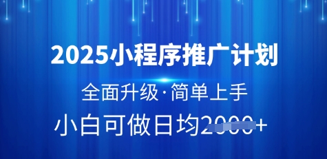 2025小程序推广计划，全面升级，简单上手，日均多张【揭秘】-创业资源库