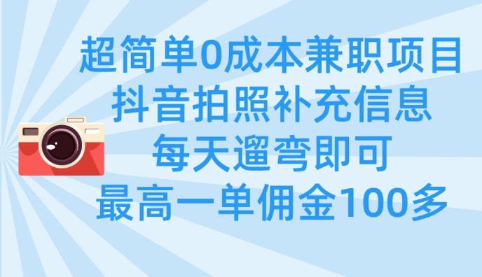 超简单0成本兼职项目，拍照补充信息，每天遛弯即可，最高一单佣金100多-创业资源库