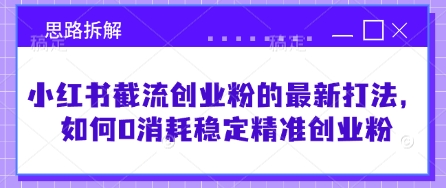 小红书截流创业粉的最新打法，如何0消耗稳定精准创业粉【思路拆解】-创业资源库