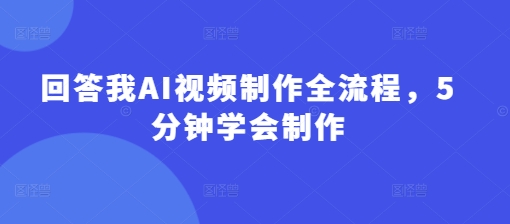 回答我AI视频制作全流程，5分钟学会制作-创业资源库
