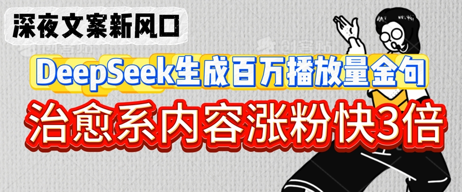 深夜文案新风口：DeepSeek生成百万播放量金句，治愈系内容涨粉快3倍-创业资源库