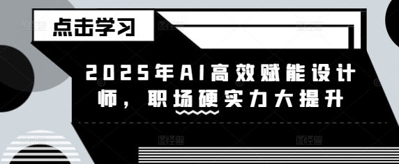 2025年AI高效赋能设计师，职场硬实力大提升-创业资源库