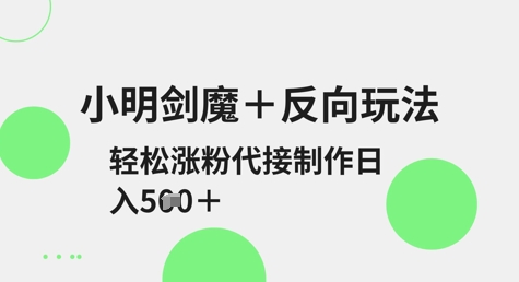 小明剑魔+反向玩法，轻松涨粉，可代接制作日入5张-创业资源库