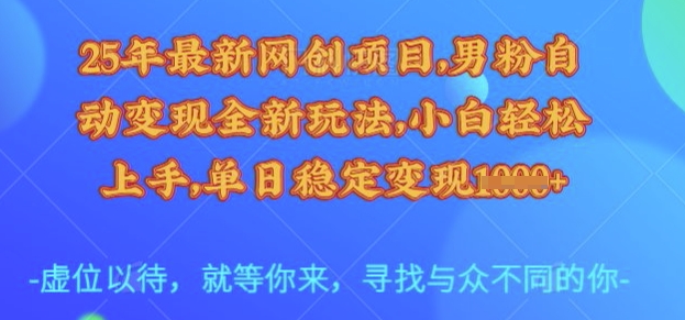 25年最新网创项目，男粉自动变现全新玩法，小白轻松上手，单日稳定变现多张【揭秘】-创业资源库