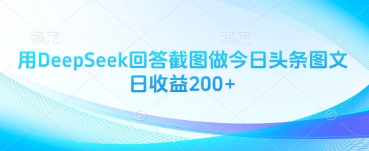 用DeepSeek回答截图做今日头条图文日收益200+-创业资源库