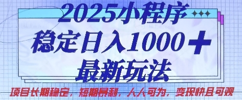 2025小程序稳定日入1k，最新玩法项目长期稳定，短期是利，人人可为，变现快且可观【揭秘】-创业资源库