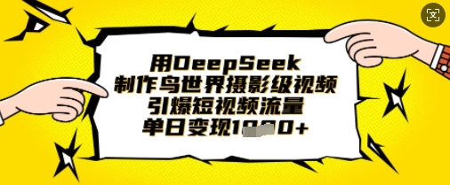 用DeepSeek制作鸟世界摄影级视频，引爆短视频流量，单日变现1k-创业资源库