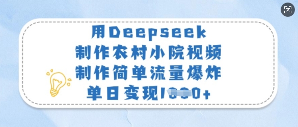 用Deepseek制作农村小院视频，制作简单流量爆炸，单日变现多张-创业资源库