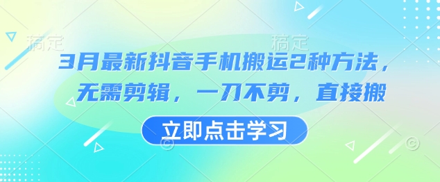 3月最新抖音手机搬运2种方法，无需剪辑，一刀不剪，直接搬-创业资源库