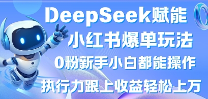 DeepSeek赋能小红书爆单玩法0粉新手小白都能操作，执行力跟上收益轻松上W，懒人勿做-创业资源库