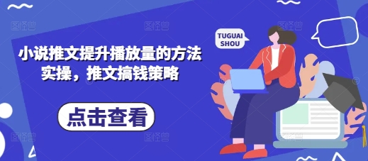 小说推文提升播放量的方法实操，推文搞钱策略-创业资源库