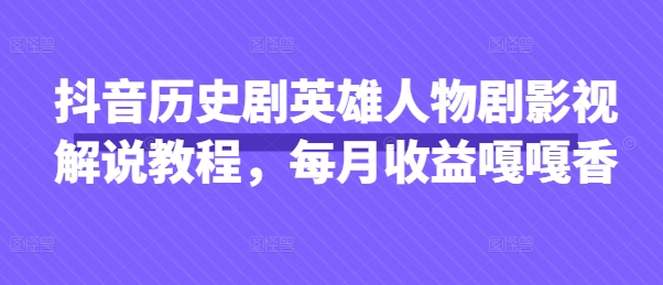 抖音历史剧英雄人物剧影视解说教程，每月收益嘎嘎香-创业资源库
