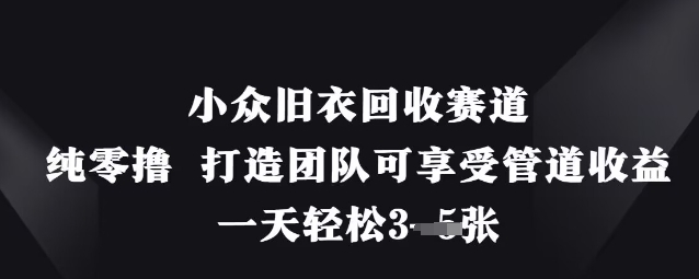 小众旧衣回收赛道，纯零撸 打造团队可享受管道收益，一天轻松3张-创业资源库