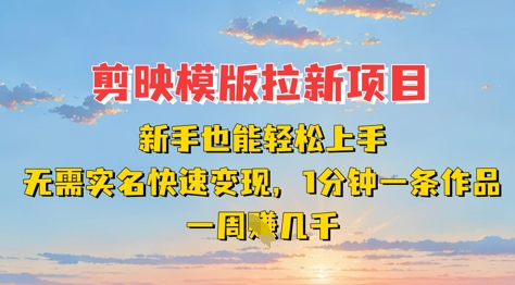 剪映模板拉新项目：新手也能轻松上手，无需实名，快速变现，一分钟一条作品，一周挣几k-创业资源库