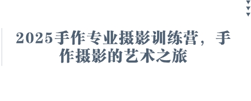 2025手作专业摄影训练营，手作摄影的艺术之旅-创业资源库