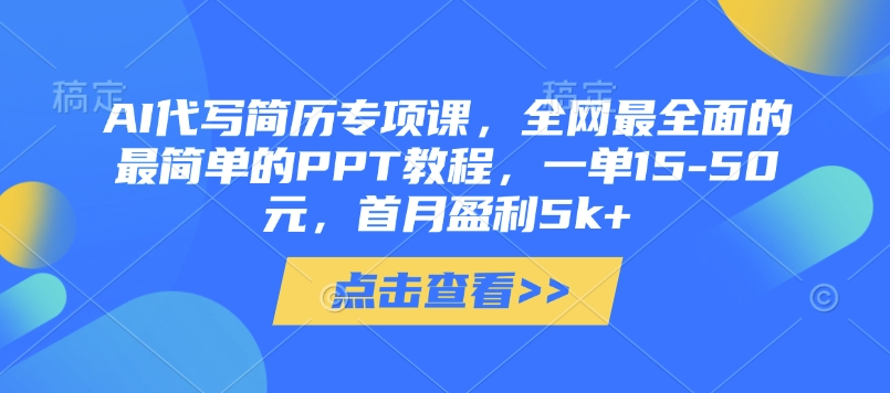 AI代写简历专项课，全网最全面的最简单的PPT教程，一单15-50元，首月盈利5k+-创业资源库