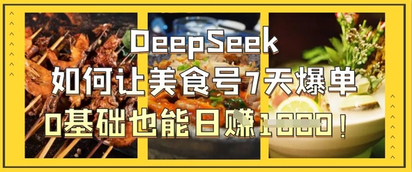 DeepSeek如何让美食号7天爆单，0基础也能日入1k-创业资源库