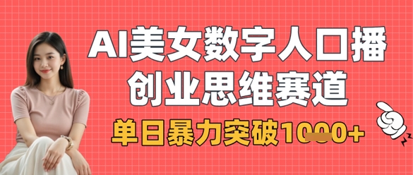 AI美女数字人口播商业思维赛道，单日暴力突破1k+-创业资源库