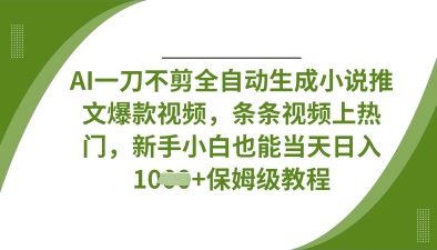 AI一刀不剪全自动生成小说推文爆款视频，条条视频上热门，新手小白也能当天日入数张-创业资源库