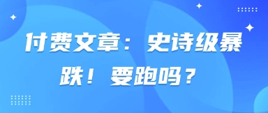 付费文章：史诗级暴跌！要跑吗？-创业资源库