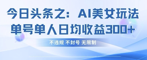 今日头条之AI美女玩法单号单人日均收益3张+，不违规 不封号 无限制-创业资源库