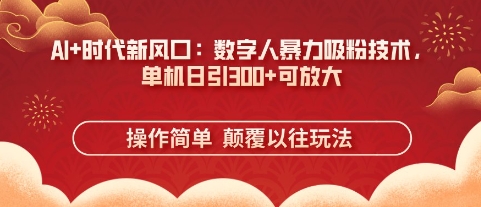 AI+时代新风口：数字人暴力吸粉技术，单机日引3张+可放大-创业资源库