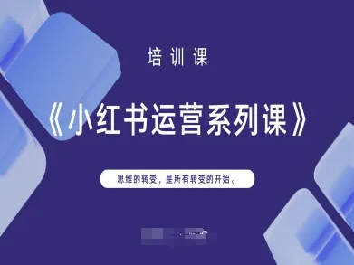 小红书运营系列课，思维的转变，是所有转变的开始-创业资源库