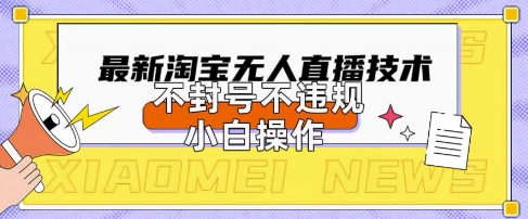 2025年淘宝无人直播带货10.0.全新技术，不违规，不封号，纯小白操作，日入数张【揭秘】-创业资源库