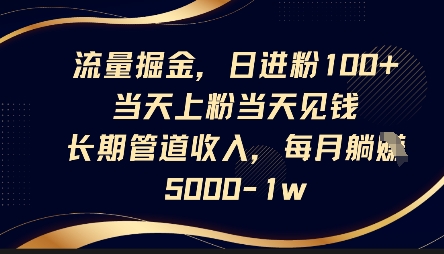 流量掘金，日进粉100+，当天上粉当天见钱，长期管道收入，每月躺挣5k-创业资源库