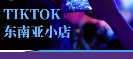 Tiktok东南亚跨境小店运营班，一门专业的TK小店运营培训课-创业资源库
