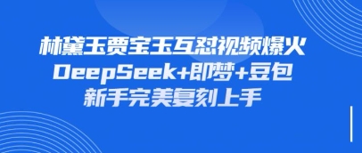 持续爆火的林黛玉贾宝玉互怼视频，比爽文还好看，利用DeepSeek+即梦+豆包就可以完美复刻-创业资源库
