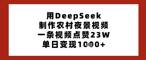 用DeepSeek制作农村夜景视频，一条视频点赞23W，单日变现多张-创业资源库