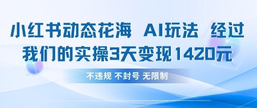 小红书动态花海AI玩法，我们实操3天变现1420-创业资源库
