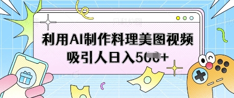 利用AI制作料理美图视频吸引人日入5张-创业资源库