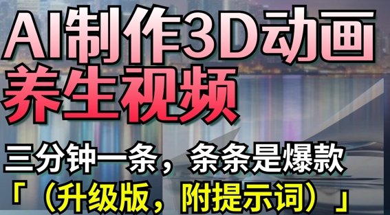 AI制作3D动画养生视频，三分钟一条，条条是爆款(升级版，附提示词)-创业资源库