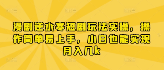 漫剧逆水寒短剧玩法实操，操作简单易上手，小白也能实现月入几k-创业资源库