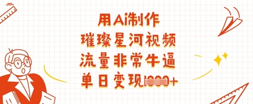 用Ai制作璀璨星河视频，流量非常牛逼，单日变现多张-创业资源库