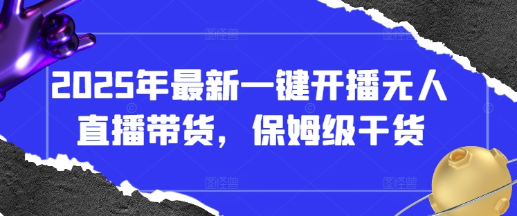 2025年最新一键开播无人直播带货，保姆级干货-创业资源库