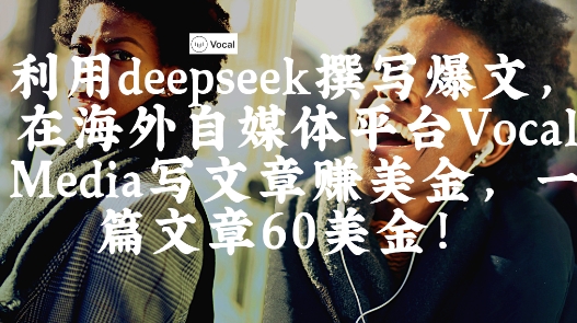 出海搞钱！利用deepseek撰写爆文，在海外自媒体平台Vocal Media写文章挣美金，一篇文章60刀-创业资源库