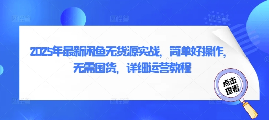 2025年最新闲鱼无货源实战，简单好操作，无需囤货，详细运营教程-创业资源库