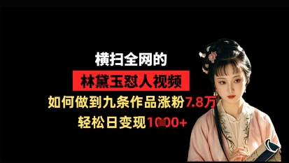 横扫全网的林黛玉怼人视频，如何做到九条作品涨粉7.8万，轻松日变现1k-创业资源库